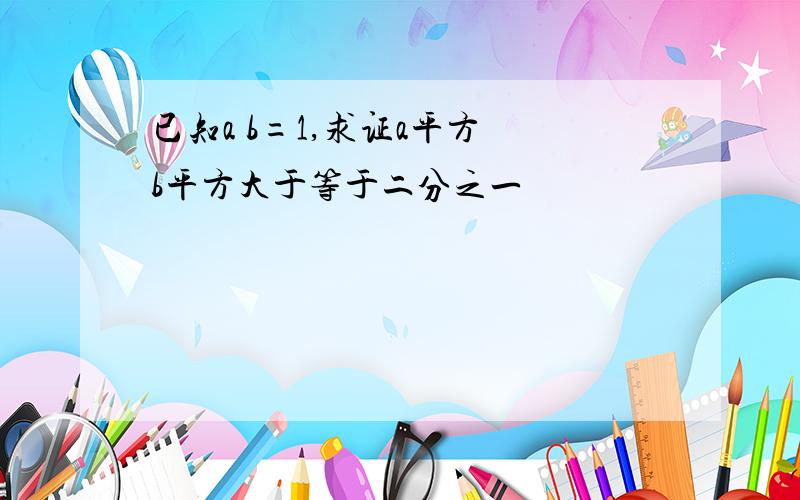 已知a b=1,求证a平方 b平方大于等于二分之一