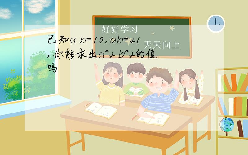 已知a b=10,ab=21,你能求出a^2 b^2的值吗