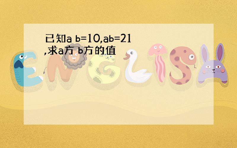 已知a b=10,ab=21,求a方 b方的值