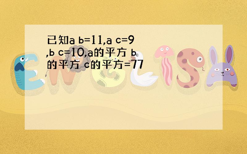 已知a b=11,a c=9,b c=10,a的平方 b的平方 c的平方=77