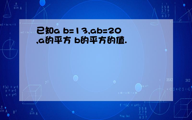 已知a b=13,ab=20,a的平方 b的平方的值.