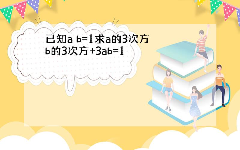 已知a b=1求a的3次方 b的3次方+3ab=1