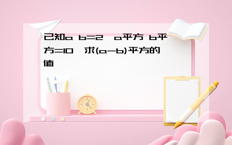 已知a b=2,a平方 b平方=10,求(a-b)平方的值