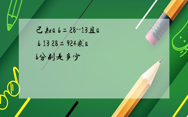 已知a b=28--13且a b 13 28=924求ab分别是多少