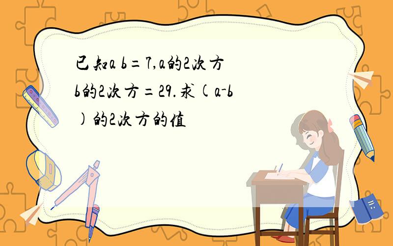 已知a b=7,a的2次方 b的2次方=29.求(a-b)的2次方的值