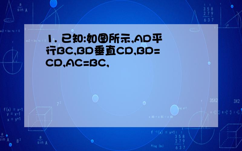 1. 已知:如图所示,AD平行BC,BD垂直CD,BD=CD,AC=BC,