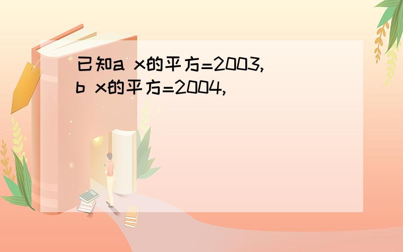 已知a x的平方=2003,b x的平方=2004,