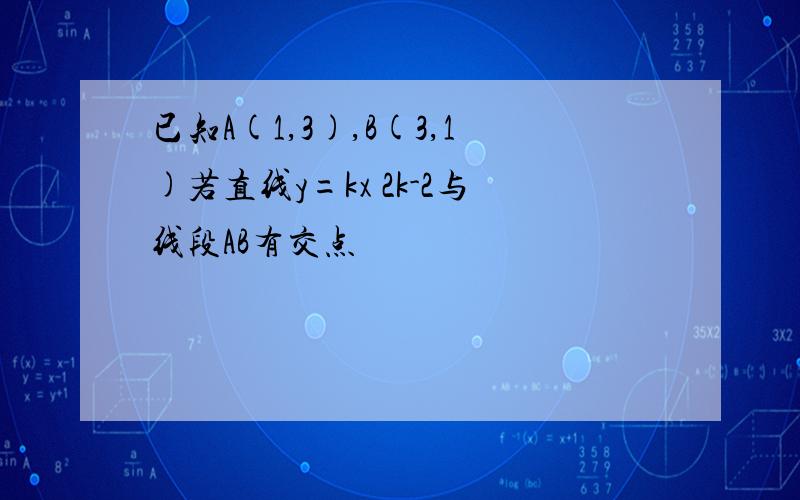 已知A(1,3),B(3,1)若直线y=kx 2k-2与线段AB有交点