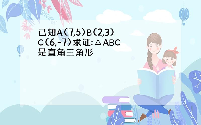 已知A(7,5)B(2,3)C(6,-7)求证:△ABC是直角三角形