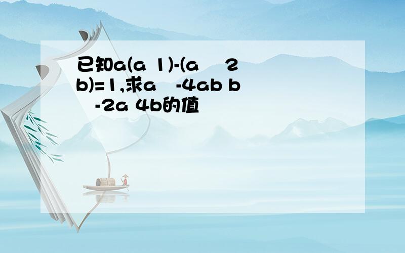 已知a(a 1)-(a² 2b)=1,求a²-4ab b²-2a 4b的值