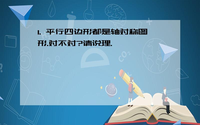 1. 平行四边形都是轴对称图形.对不对?请说理.