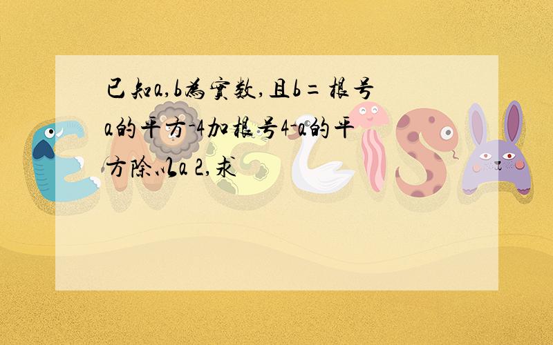 已知a,b为实数,且b=根号a的平方-4加根号4-a的平方除以a 2,求