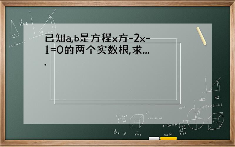 已知a,b是方程x方-2x-1=0的两个实数根,求....