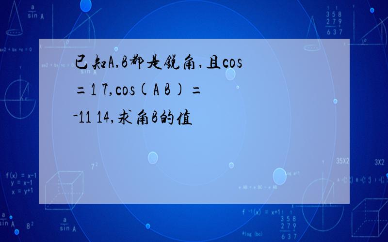 已知A,B都是锐角,且cos=1 7,cos(A B)=-11 14,求角B的值