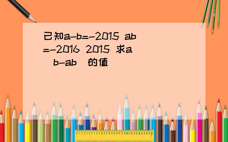 已知a-b=-2015 ab=-2016 2015 求a^b-ab^的值