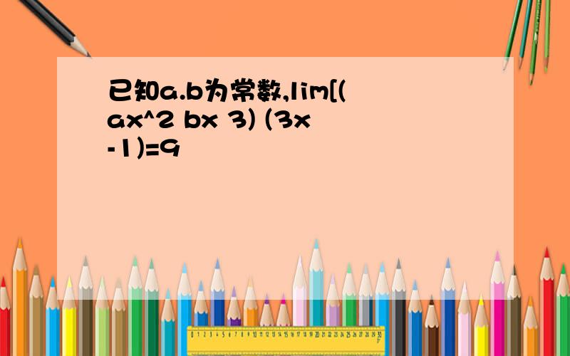 已知a.b为常数,lim[(ax^2 bx 3) (3x-1)=9