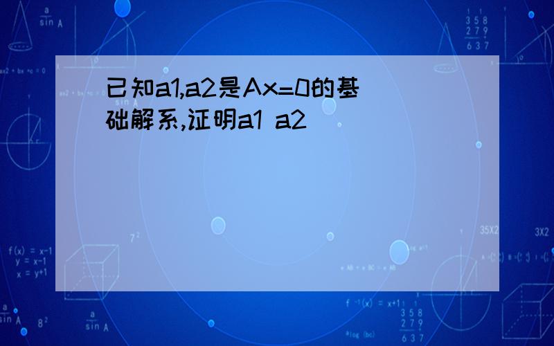 已知a1,a2是Ax=0的基础解系,证明a1 a2