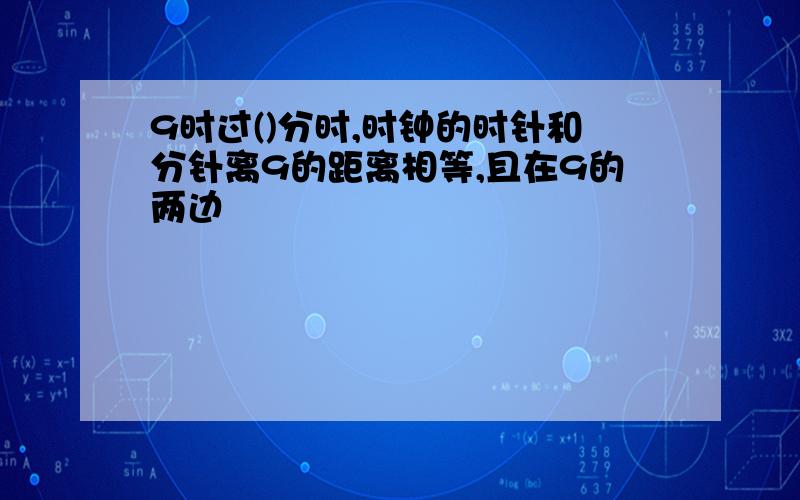 9时过()分时,时钟的时针和分针离9的距离相等,且在9的两边