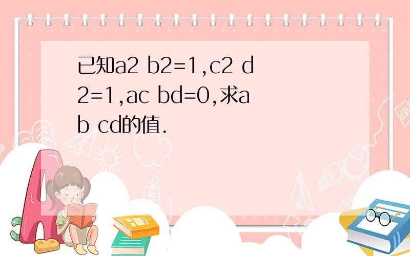 已知a2 b2=1,c2 d2=1,ac bd=0,求ab cd的值.