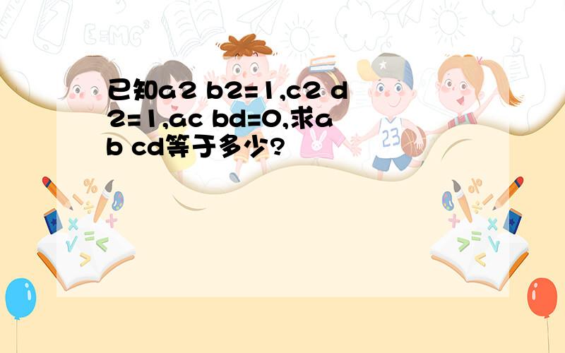 已知a2 b2=1,c2 d2=1,ac bd=0,求ab cd等于多少?