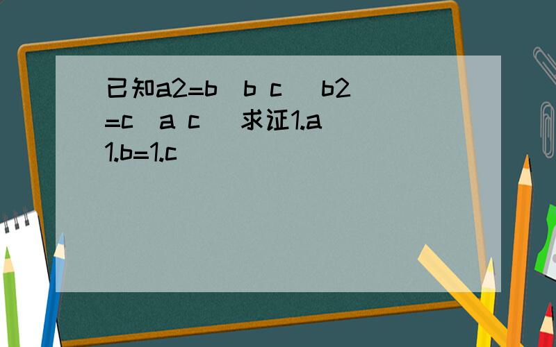 已知a2=b(b c) b2=c(a c) 求证1.a 1.b=1.c