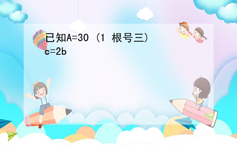 已知A=30 (1 根号三)c=2b