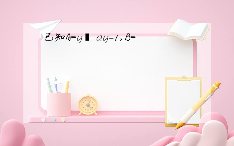 已知A=y² ay-1,B=