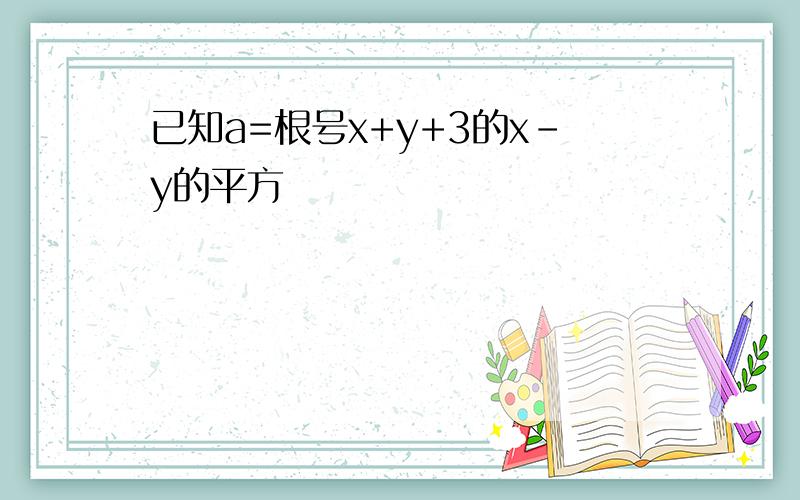 已知a=根号x+y+3的x-y的平方