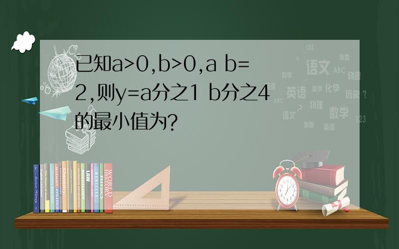 已知a>0,b>0,a b=2,则y=a分之1 b分之4的最小值为?