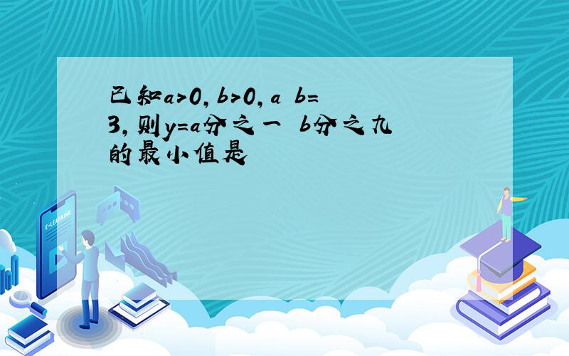 已知a>0,b>0,a b=3,则y=a分之一 b分之九的最小值是