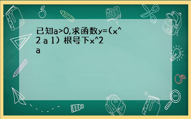 已知a>0,求函数y=(x^2 a 1) 根号下x^2 a