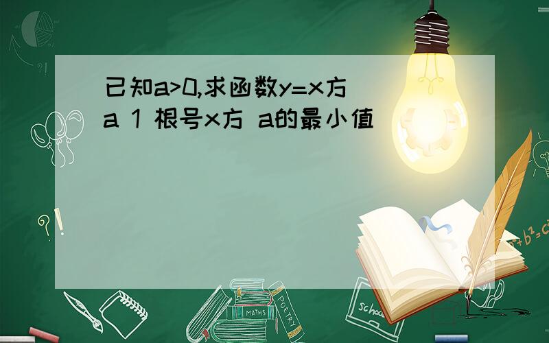 已知a>0,求函数y=x方 a 1 根号x方 a的最小值