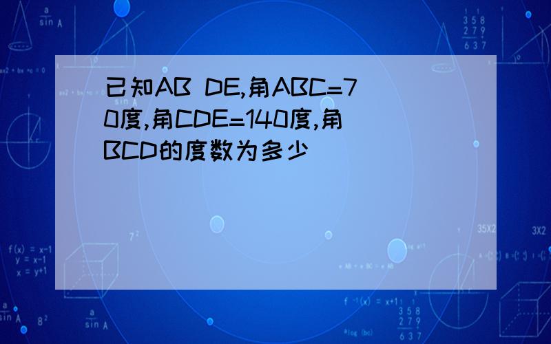 已知AB DE,角ABC=70度,角CDE=140度,角BCD的度数为多少