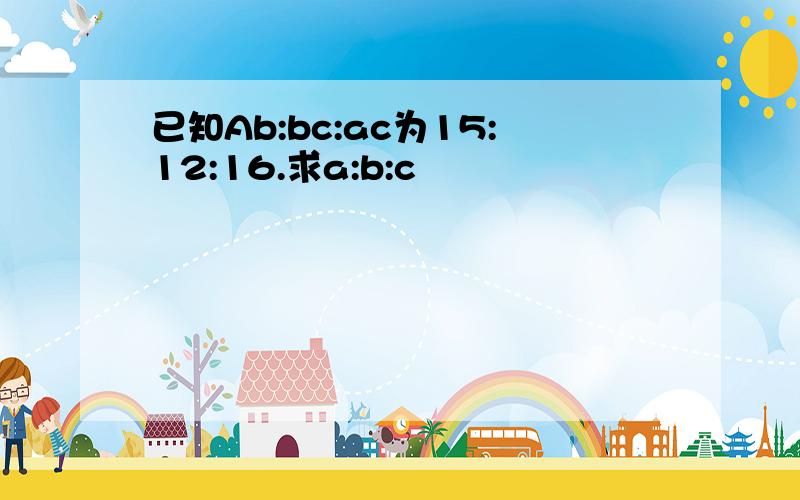 已知Ab:bc:ac为15:12:16.求a:b:c