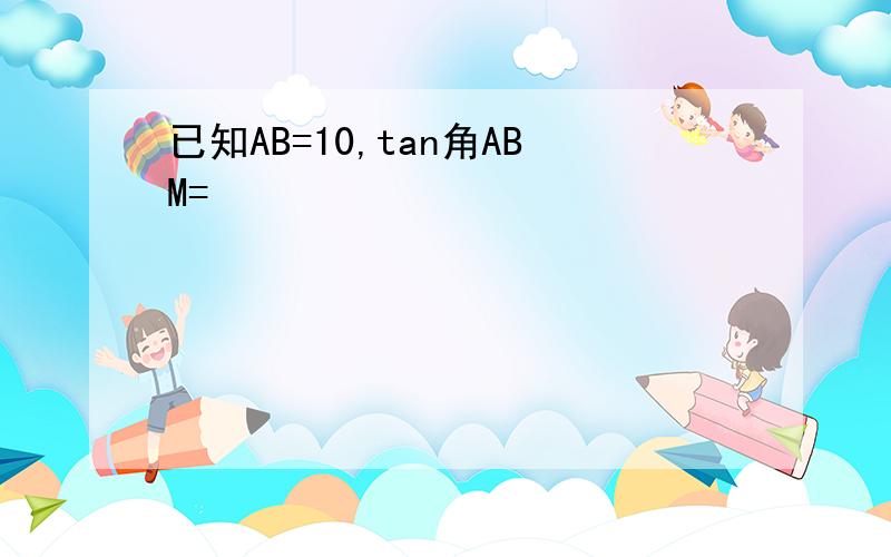 已知AB=10,tan角ABM=