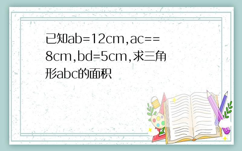 已知ab=12cm,ac==8cm,bd=5cm,求三角形abc的面积