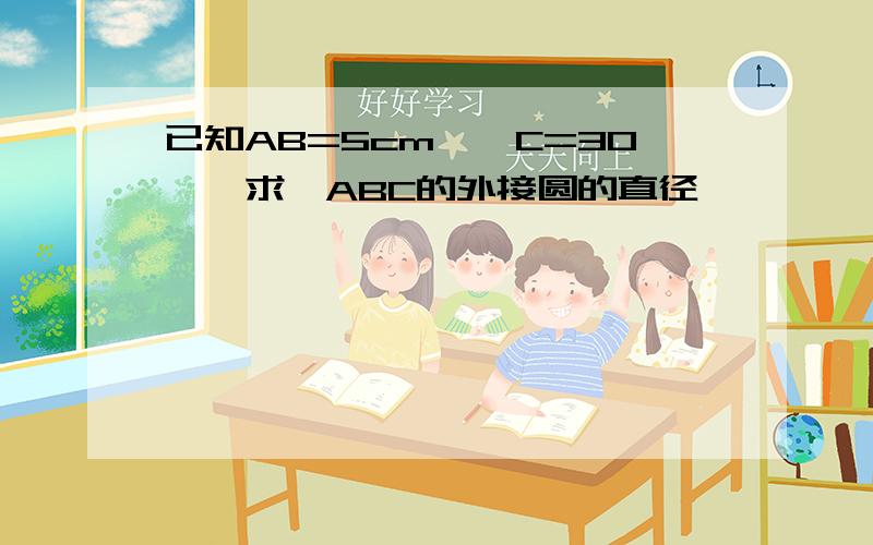 已知AB=5cm,∠C=30°,求△ABC的外接圆的直径