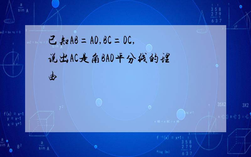 已知AB=AD,BC=DC,说出AC是角BAD平分线的理由