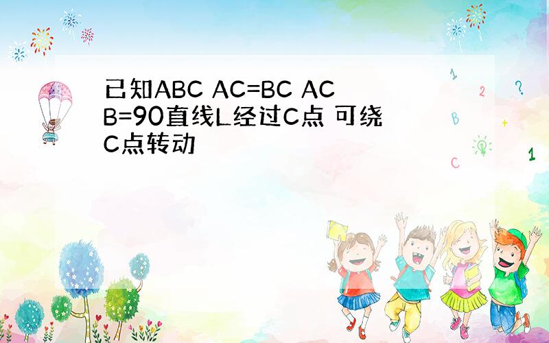 已知ABC AC=BC ACB=90直线L经过C点 可绕C点转动