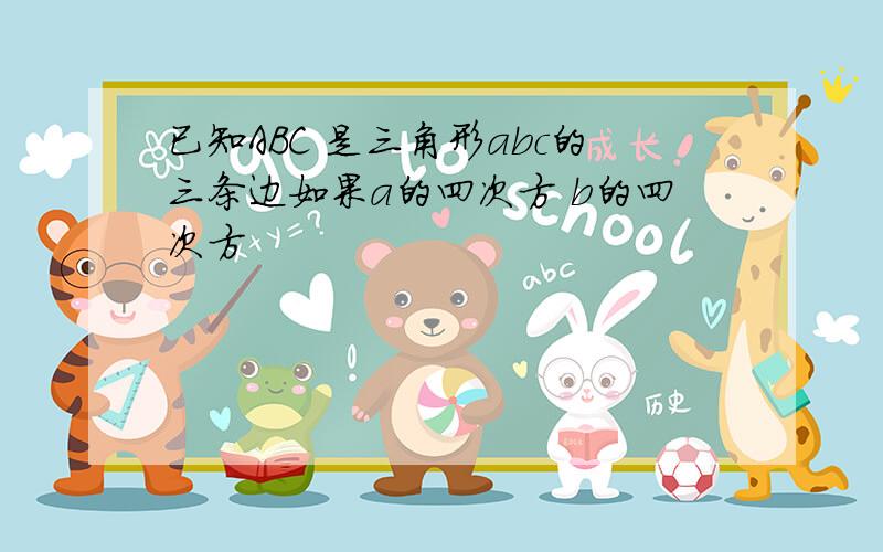 已知ABC 是三角形abc的三条边如果a的四次方 b的四次方