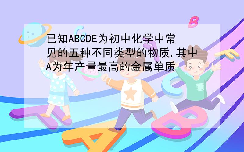 已知ABCDE为初中化学中常见的五种不同类型的物质,其中A为年产量最高的金属单质