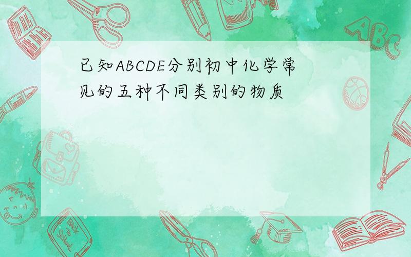 已知ABCDE分别初中化学常见的五种不同类别的物质