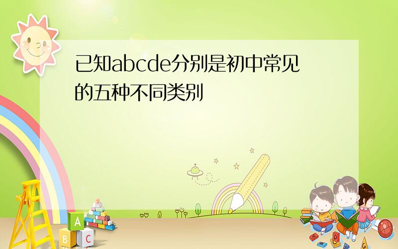 已知abcde分别是初中常见的五种不同类别