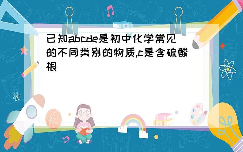 已知abcde是初中化学常见的不同类别的物质,c是含硫酸根