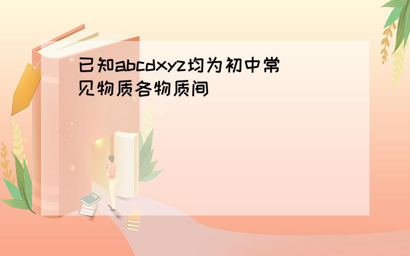 已知abcdxyz均为初中常见物质各物质间