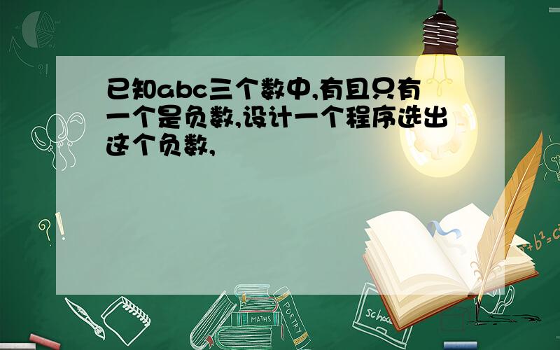 已知abc三个数中,有且只有一个是负数,设计一个程序选出这个负数,