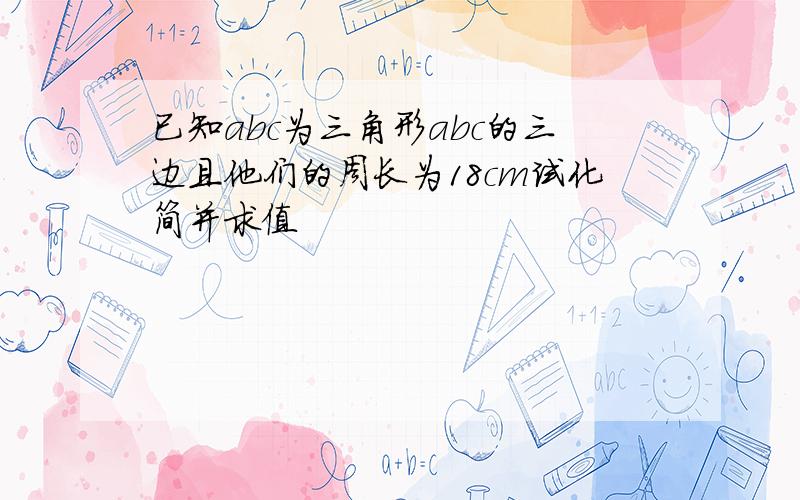 已知abc为三角形abc的三边且他们的周长为18cm试化简并求值