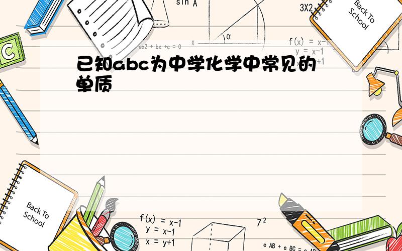 已知abc为中学化学中常见的单质