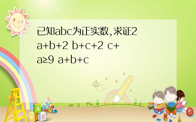 已知abc为正实数,求证2 a+b+2 b+c+2 c+a≥9 a+b+c