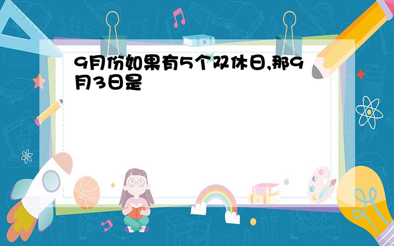 9月份如果有5个双休日,那9月3日是